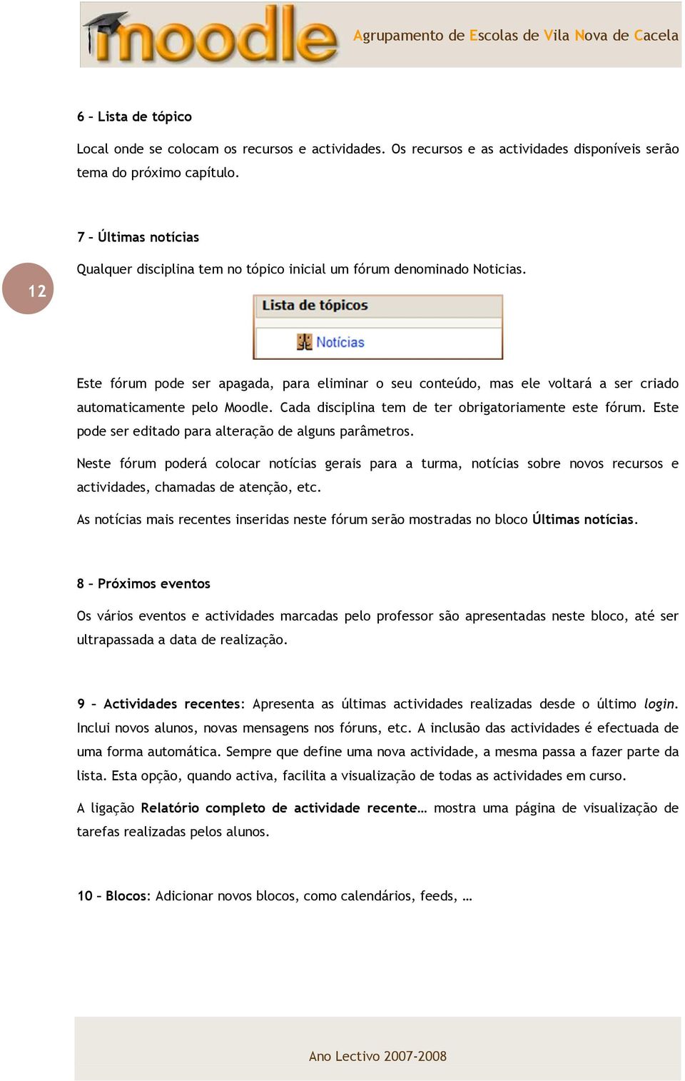 Este fórum pode ser apagada, para eliminar o seu conteúdo, mas ele voltará a ser criado automaticamente pelo Moodle. Cada disciplina tem de ter obrigatoriamente este fórum.