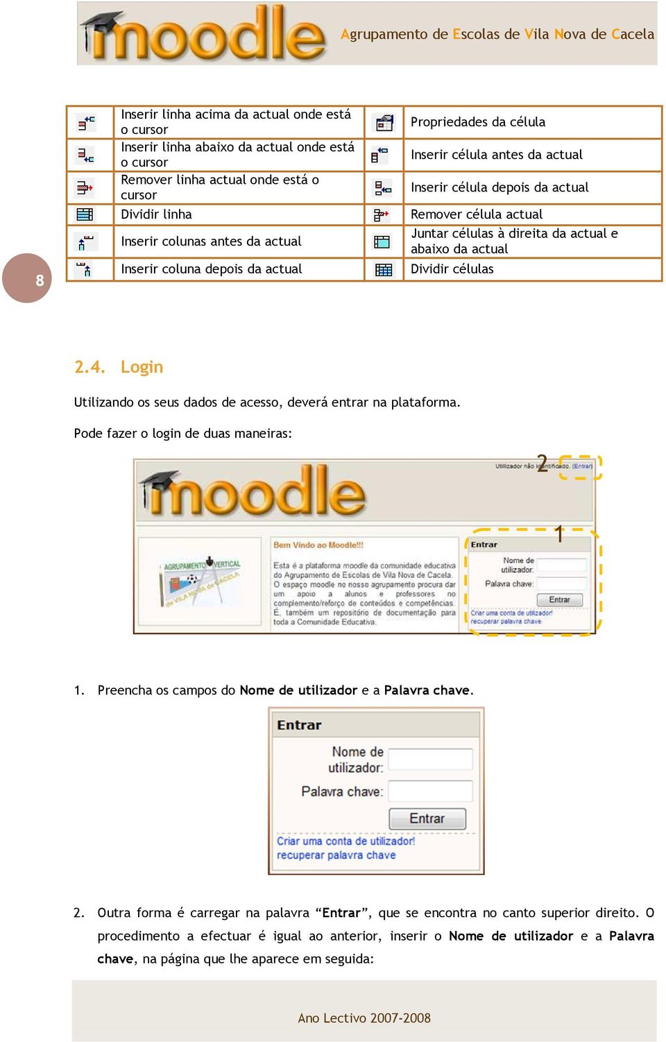 células 2.4. Login Utilizando os seus dados de acesso, deverá entrar na plataforma. Pode fazer o login de duas maneiras: 2 1 1. Preencha os campos do Nome de utilizador e a Palavra chave. 2. Outra forma é carregar na palavra Entrar, que se encontra no canto superior direito.