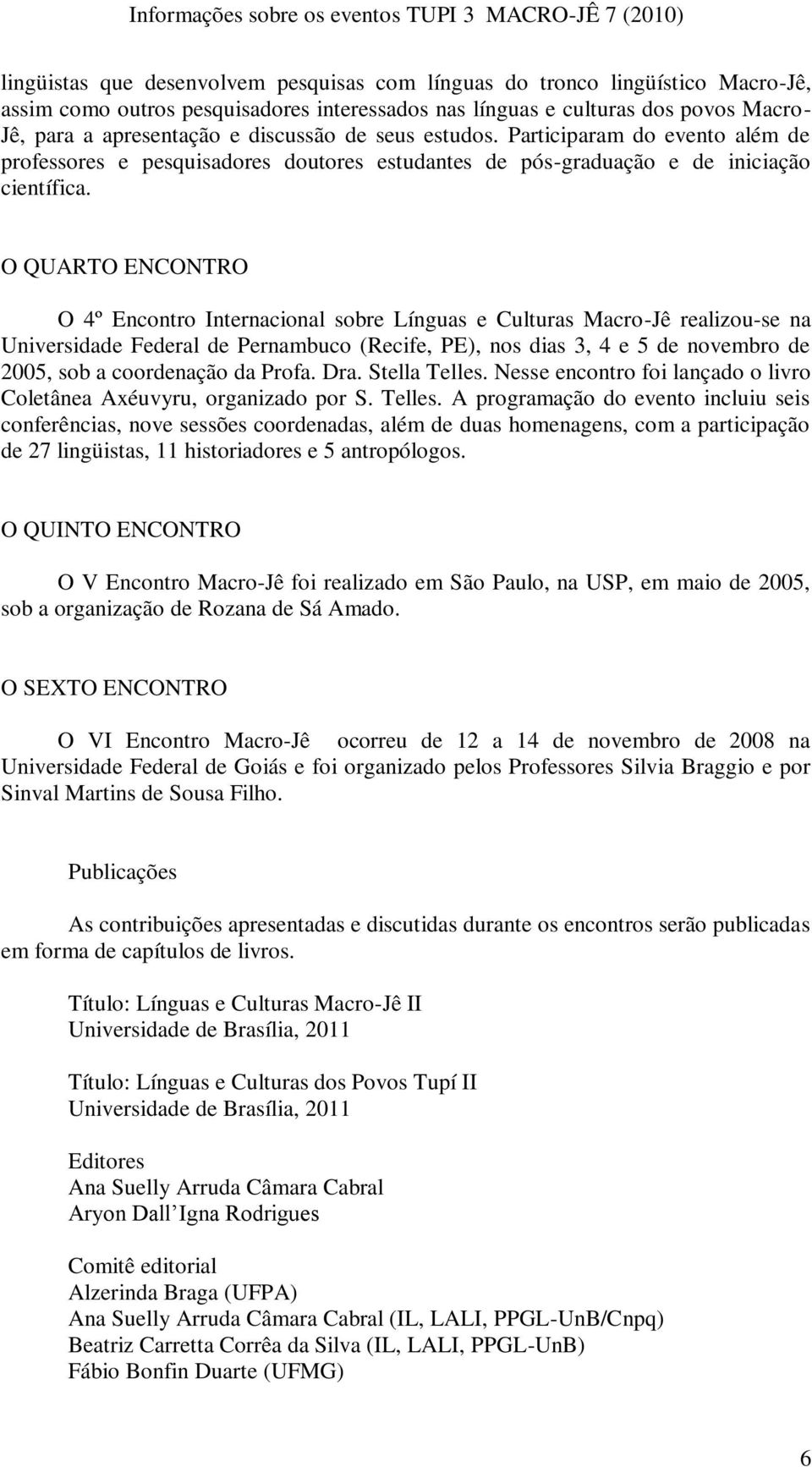 O QUARTO ENCONTRO O 4º Encontro Internacional sobre Línguas e Culturas Macro-Jê realizou-se na Universidade Federal de Pernambuco (Recife, PE), nos dias 3, 4 e 5 de novembro de 2005, sob a