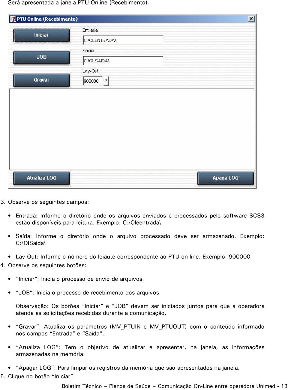 Exemplo: C:\Oleentrada\ Saída: Informe o diretório onde o arquivo processado deve ser armazenado. Exemplo: C:\OlSaida\ Lay-Out: Informe o número do leiaute correspondente ao PTU on-line.