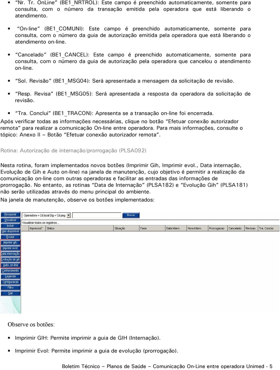 Cancelado (BE1_CANCEL): Este campo é preenchido automaticamente, somente para consulta, com o número da guia de autorização pela operadora que cancelou o atendimento on-line. Sol.