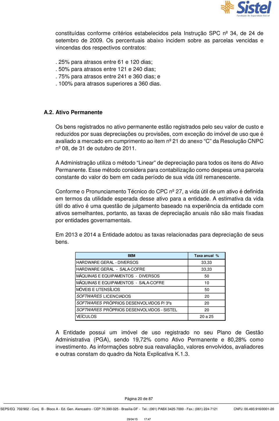 registrados no ativo permanente estão registrados pelo seu valor de custo e reduzidos por suas depreciações ou provisões, com exceção do imóvel de uso que é avaliado a mercado em cumprimento ao item