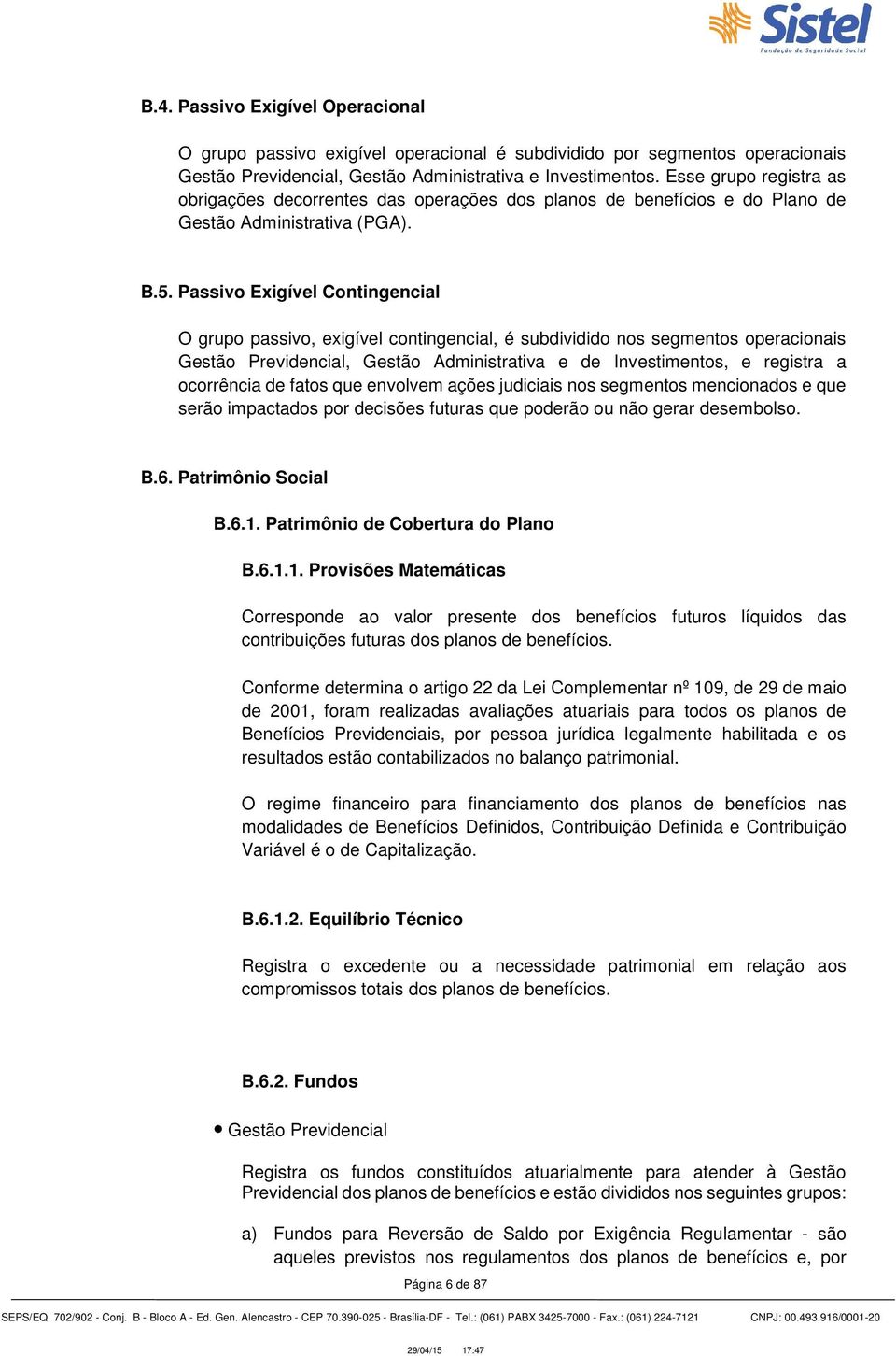 Passivo Exigível Contingencial O grupo passivo, exigível contingencial, é subdividido nos segmentos operacionais Gestão Previdencial, Gestão Administrativa e de Investimentos, e registra a ocorrência