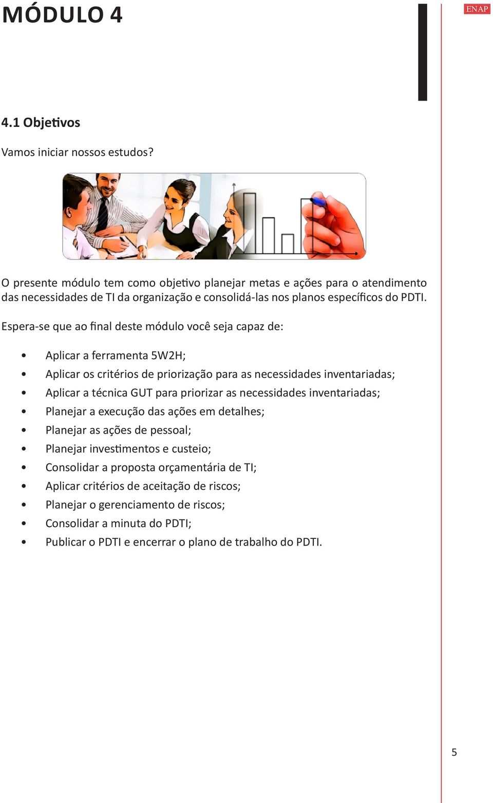 Espera-se que ao final deste módulo você seja capaz de: Aplicar a ferramenta 5W2H; Aplicar os critérios de priorização para as necessidades inventariadas; Aplicar a técnica GUT para