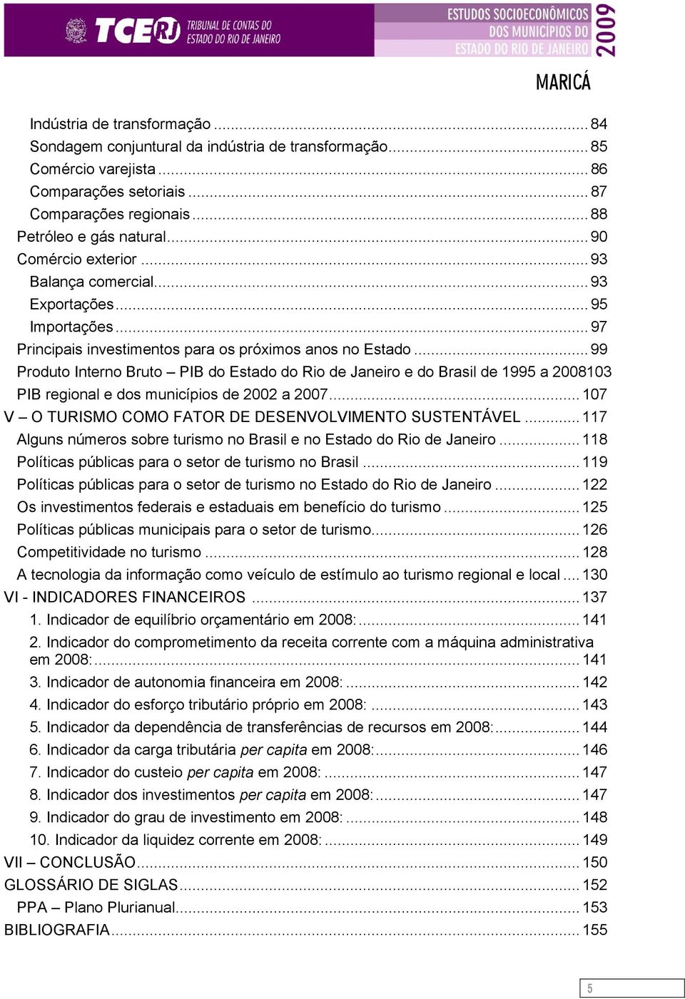 .. 99 Produto Interno Bruto PIB do Estado do Rio de Janeiro e do Brasil de 1995 a 2008103 PIB regional e dos municípios de 2002 a 2007...107 V O TURISMO COMO FATOR DE DESENVOLVIMENTO SUSTENTÁVEL.