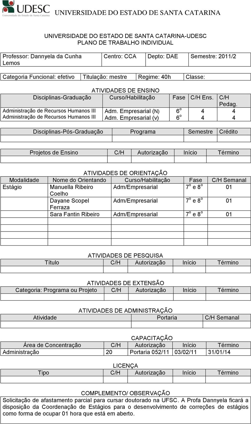 Empresarial (v) 6 o 4 6 o 4 4 4 Disciplinas-Pós-Graduação Programa Semestre Crédito Projetos de C/H Autorização Início Término Estágio Manuella Ribeiro Adm/Empresarial 7 o e 8 o 01 Coelho Dayane