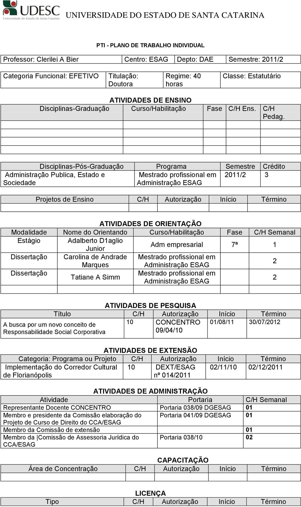 C/H Disciplinas-Pós-Graduação Programa Semestre Crédito Administração Publica, Estado e Mestrado profissional em 2011/2 3 Sociedade Administração ESAG Projetos de C/H Autorização Início Término