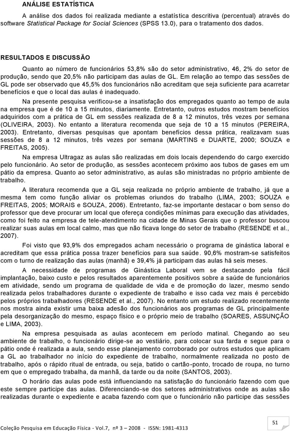 Em relação ao tempo das sessões de GL pode ser observado que 45,5% dos funcionários não acreditam que seja suficiente para acarretar benefícios e que o local das aulas é inadequado.