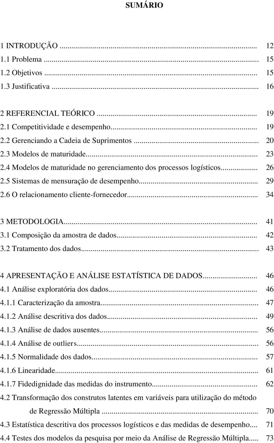 .. 34 3 METODOLOGIA... 41 3.1 Composição da amostra de dados... 42 3.2 Tratamento dos dados... 43 4 APRESENTAÇÃO E ANÁLISE ESTATÍSTICA DE DADOS... 46 4.1 Análise exploratória dos dados... 46 4.1.1 Caracterização da amostra.