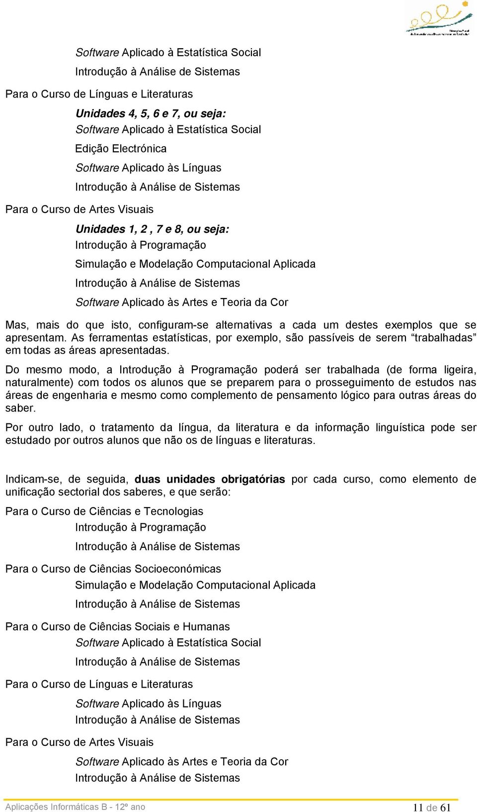 Introdução à Análise de Sistemas Software Aplicado às Artes e Teoria da Cor Mas, mais do que isto, configuram-se alternativas a cada um destes exemplos que se apresentam.