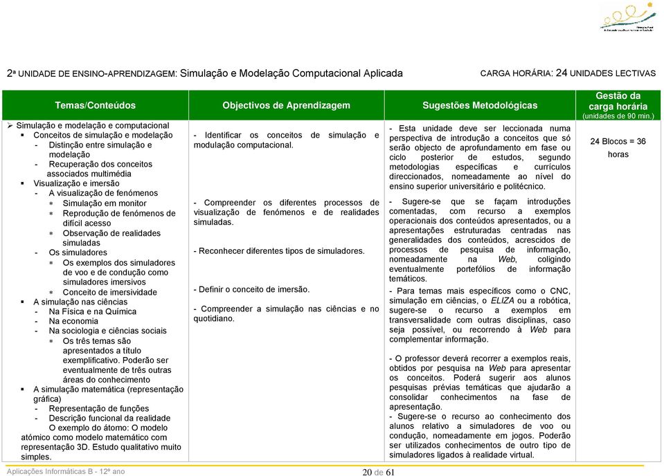 fenómenos Simulação em monitor Reprodução de fenómenos de difícil acesso Observação de realidades simuladas - Os simuladores Os exemplos dos simuladores de voo e de condução como simuladores