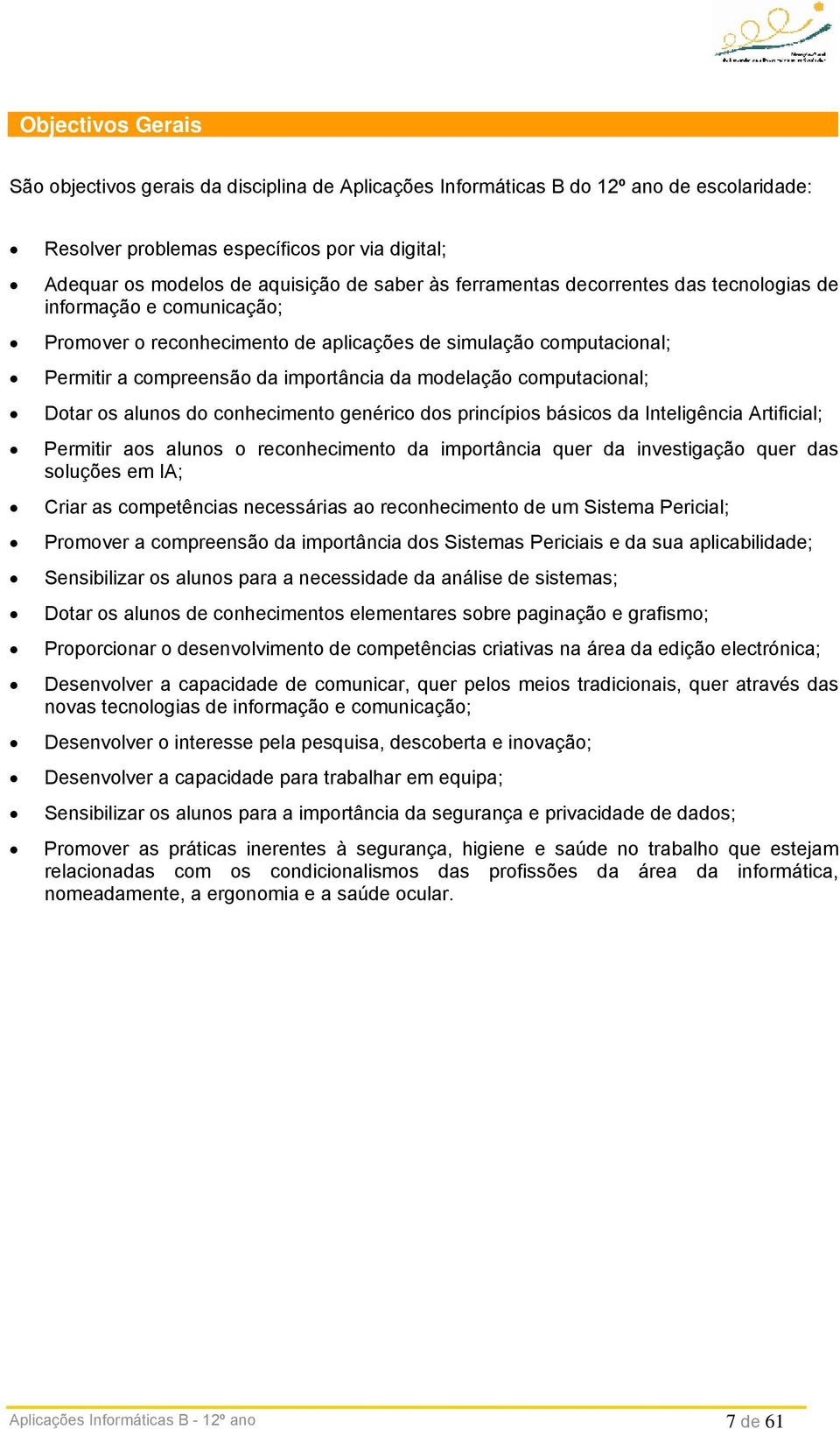 computacional; Dotar os alunos do conhecimento genérico dos princípios básicos da Inteligência Artificial; Permitir aos alunos o reconhecimento da importância quer da investigação quer das soluções