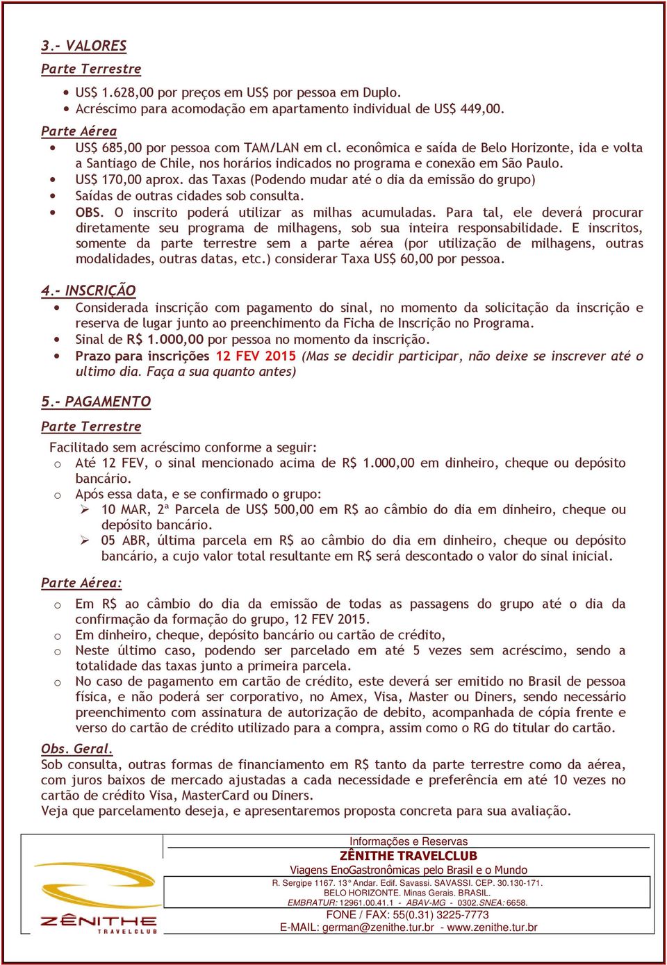 das Taxas (Podendo mudar até o dia da emissão do grupo) Saídas de outras cidades sob consulta. OBS. O inscrito poderá utilizar as milhas acumuladas.