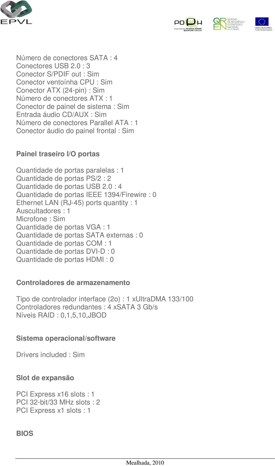 conectores Parallel ATA : 1 Conector áudio do painel frontal : Sim Painel traseiro I/O portas Quantidade de portas paralelas : 1 Quantidade de portas PS/2 : 2 Quantidade de portas USB 2.