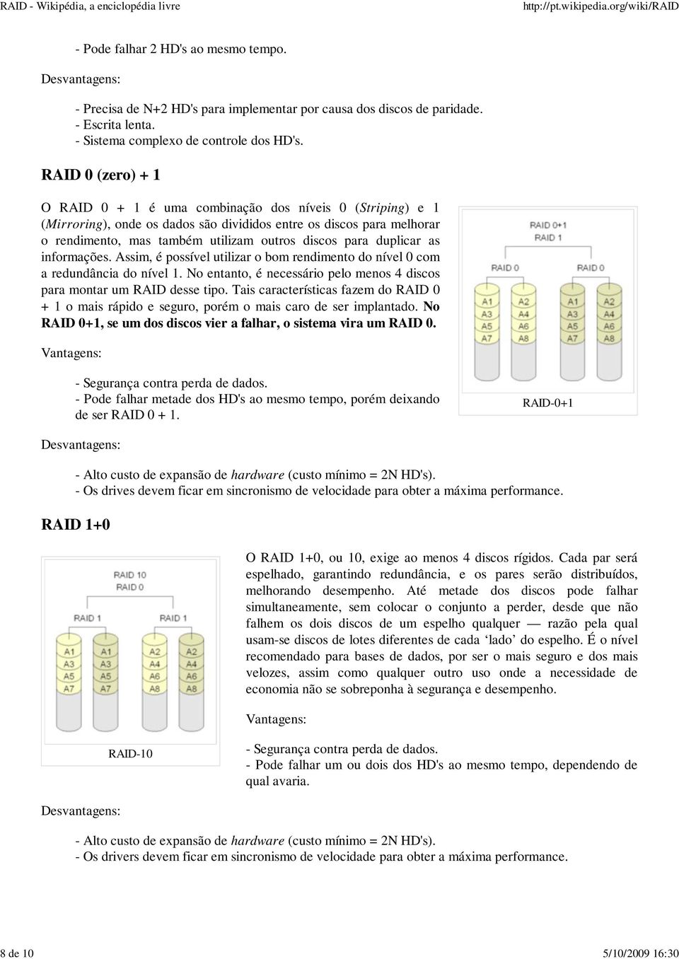 duplicar as informações. Assim, é possível utilizar o bom rendimento do nível 0 com a redundância do nível 1. No entanto, é necessário pelo menos 4 discos para montar um RAID desse tipo.