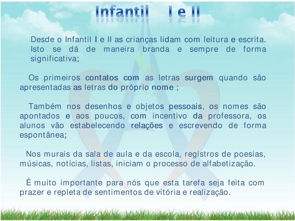 Também nos desenhos e objetos pessoais, os nomes são apontados e aos poucos, com incentivo da professora, os alunos vão estabelecendo relações e escrevendo de