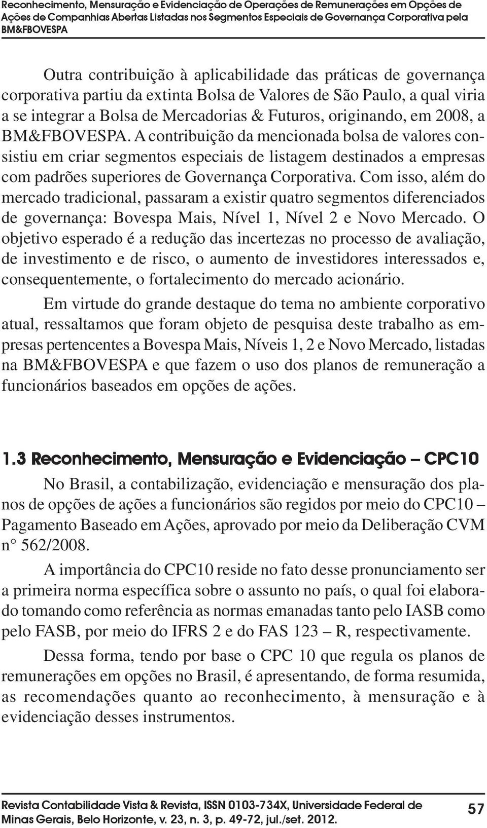 A contribuição da mencionada bolsa de valores consistiu em criar segmentos especiais de listagem destinados a empresas com padrões superiores de Governança Corporativa.