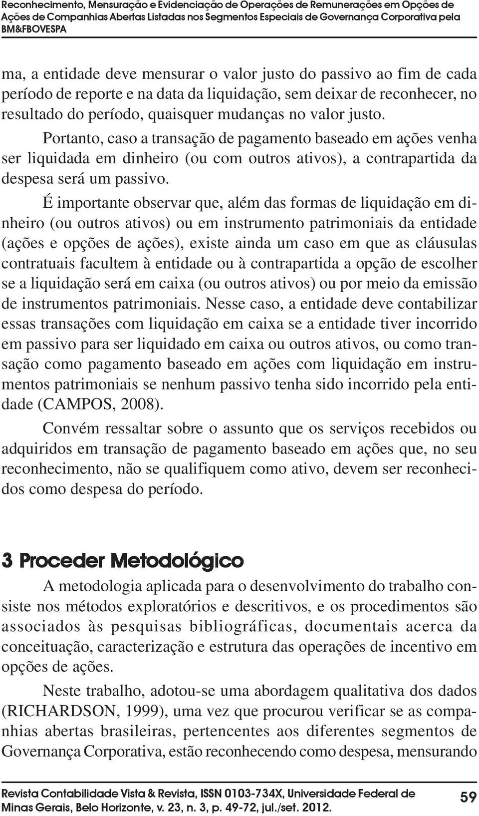 Portanto, caso a transação de pagamento baseado em ações venha ser liquidada em dinheiro (ou com outros ativos), a contrapartida da despesa será um passivo.