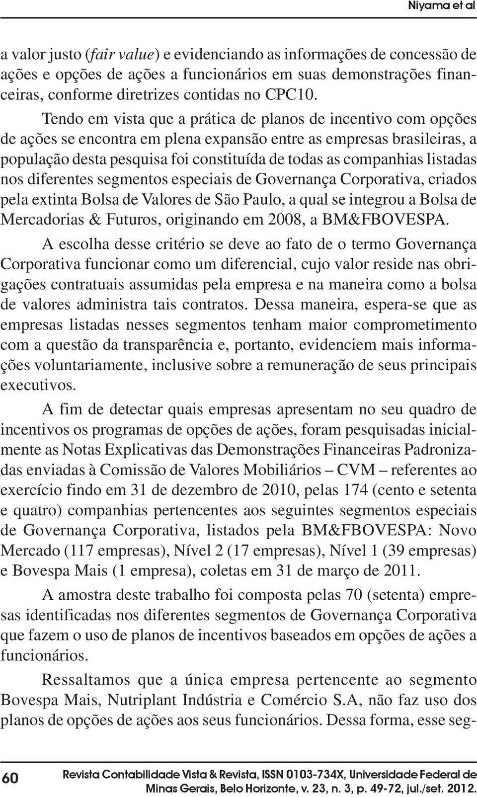 listadas nos diferentes segmentos especiais de Governança Corporativa, criados pela extinta Bolsa de Valores de São Paulo, a qual se integrou a Bolsa de Mercadorias & Futuros, originando em 2008, a.