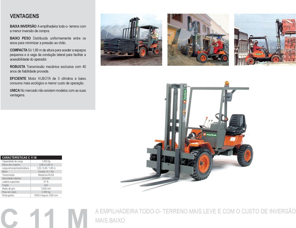 ROBUSTA Transmissão mecânica exclusiva com 40 anos de fiabilidade provada. EFICIENTE Motor KUBOTA de 3 cilindros e baixo consumo mais ecológico e menor custo de operação.