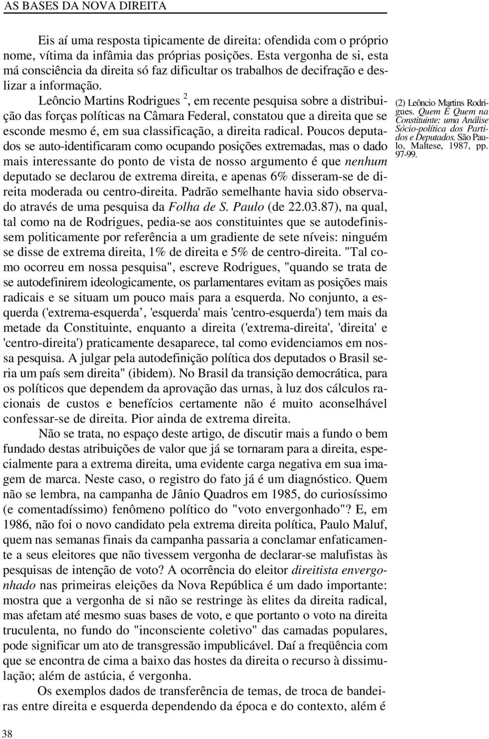 Leôncio Martins Rodrigues 2, em recente pesquisa sobre a distribuição das forças políticas na Câmara Federal, constatou que a direita que se esconde mesmo é, em sua classificação, a direita radical.