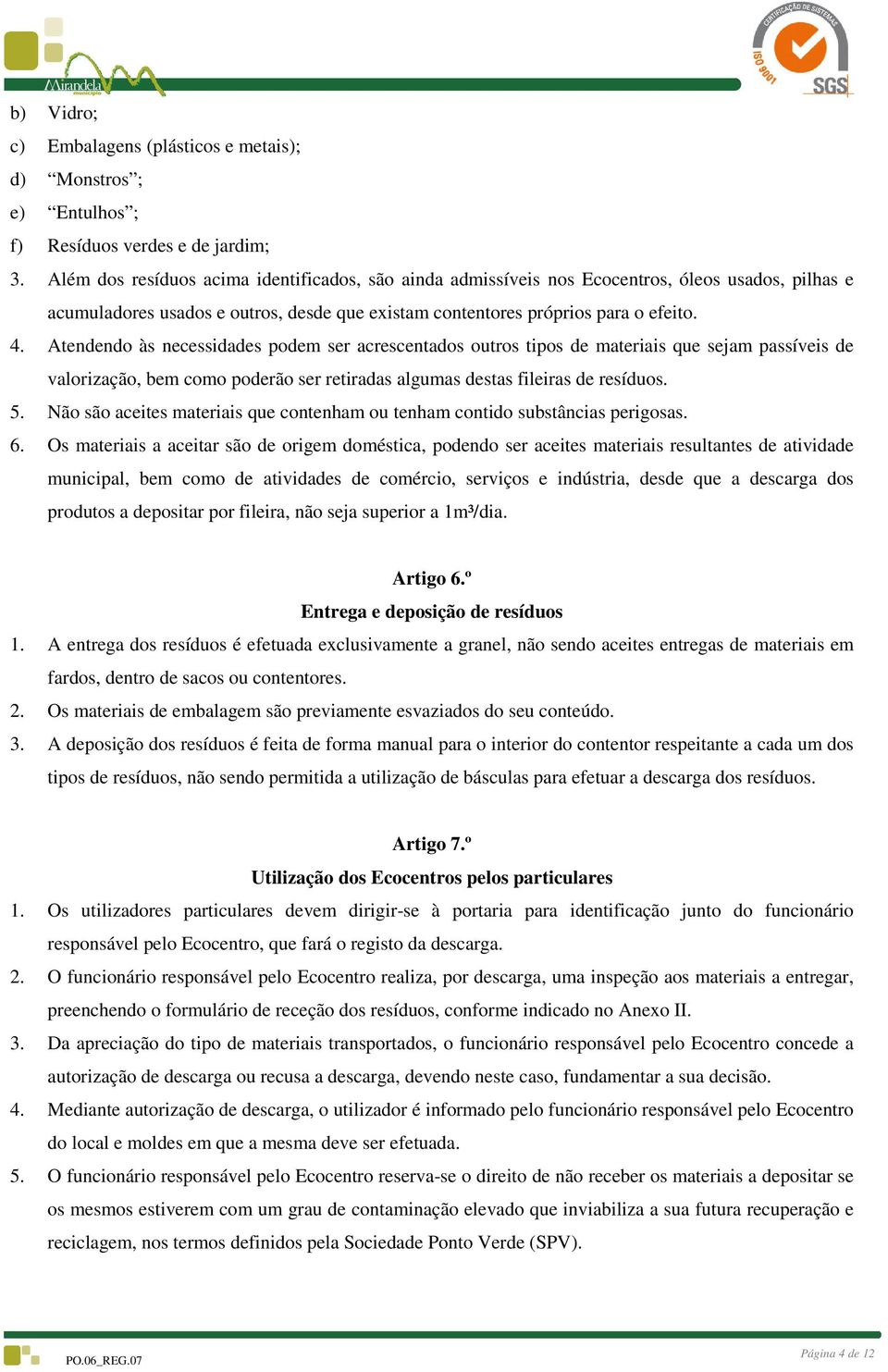 Atendendo às necessidades podem ser acrescentados outros tipos de materiais que sejam passíveis de valorização, bem como poderão ser retiradas algumas destas fileiras de resíduos. 5.