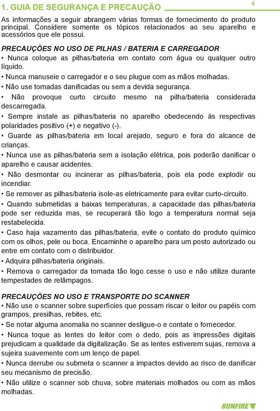 PRECAUÇÕES NO USO DE PILHAS / BATERIA E CARREGADOR Nunca coloque as pilhas/bateria em contato com água ou qualquer outro líquido. Nunca manuseie o carregador e o seu plugue com as mãos molhadas.