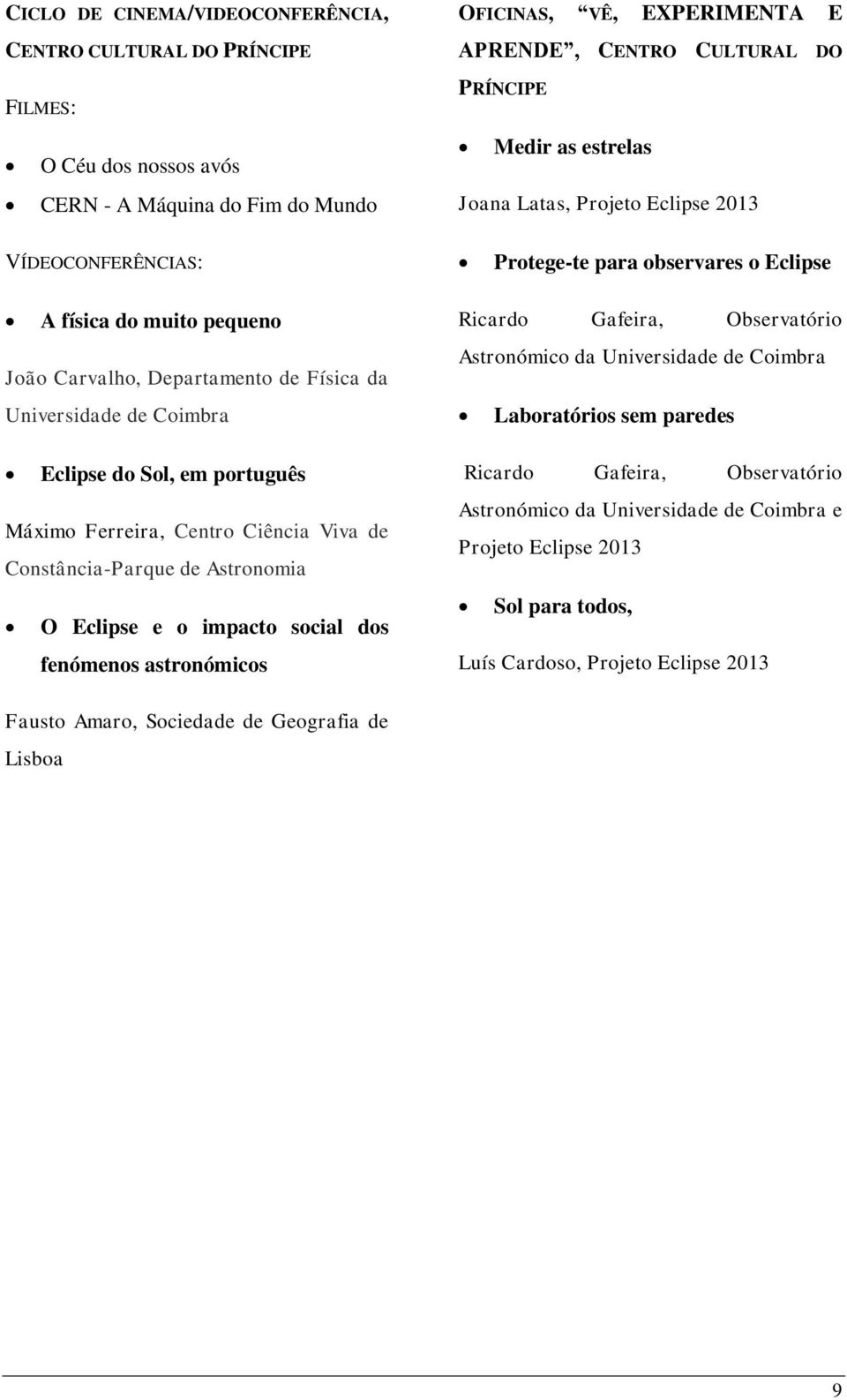do Sol, em português Máximo Ferreira, Centro Ciência Viva de Constância-Parque de Astronomia O Eclipse e o impacto social dos fenómenos astronómicos Ricardo Gafeira, Observatório Astronómico da