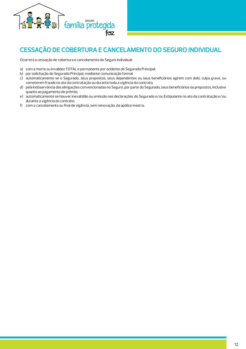 grave, ou cometerem fraude no ato da contratação ou durante toda a vigência do contrato; d) pela inobservância das obrigações convencionadas no Seguro, por parte do Segurado, seus beneficiários ou