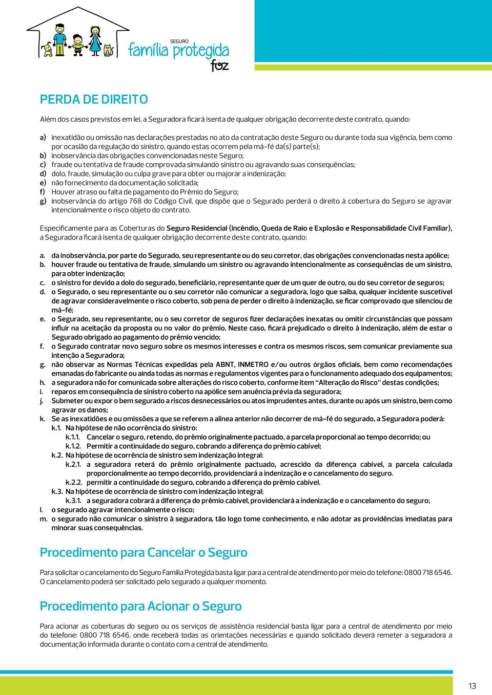 neste Seguro; c) fraude ou tentativa de fraude comprovada simulando sinistro ou agravando suas consequências; d) dolo, fraude, simulação ou culpa grave para obter ou majorar a indenização; e) não