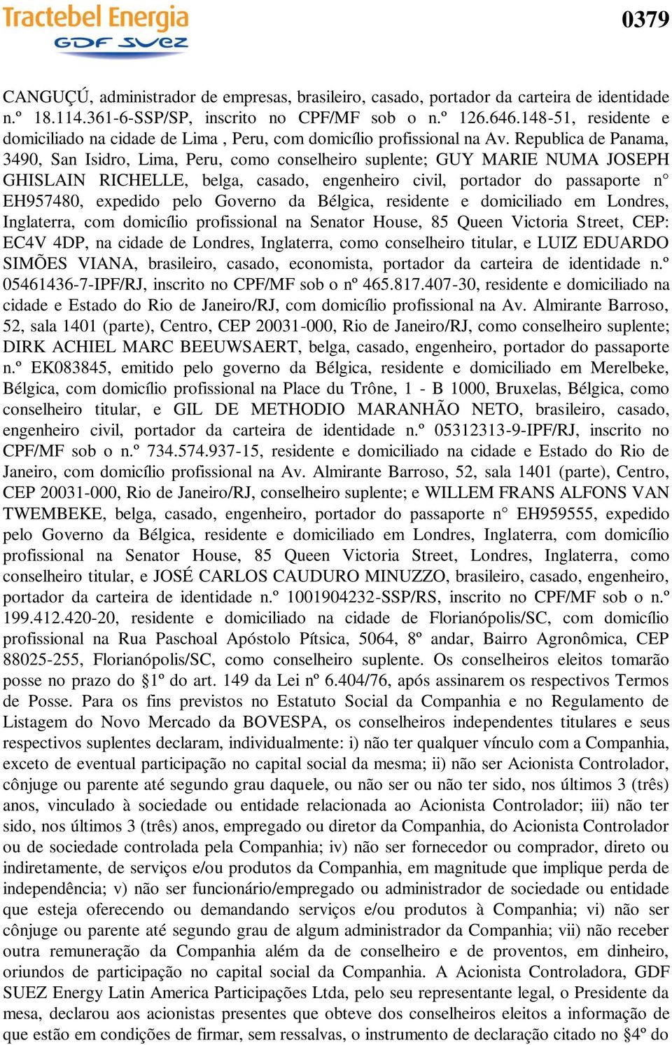 Republica de Panama, 3490, San Isidro, Lima, Peru, como conselheiro suplente; GUY MARIE NUMA JOSEPH GHISLAIN RICHELLE, belga, casado, engenheiro civil, portador do passaporte n EH957480, expedido