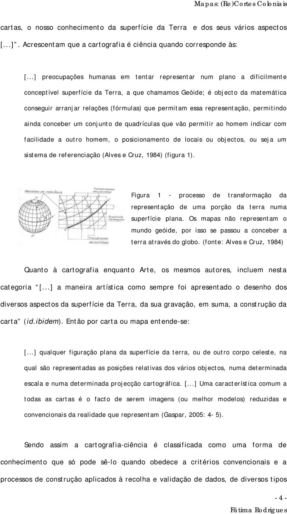 permitam essa representação, permitindo ainda conceber um conjunto de quadrículas que vão permitir ao homem indicar com facilidade a outro homem, o posicionamento de locais ou objectos, ou seja um