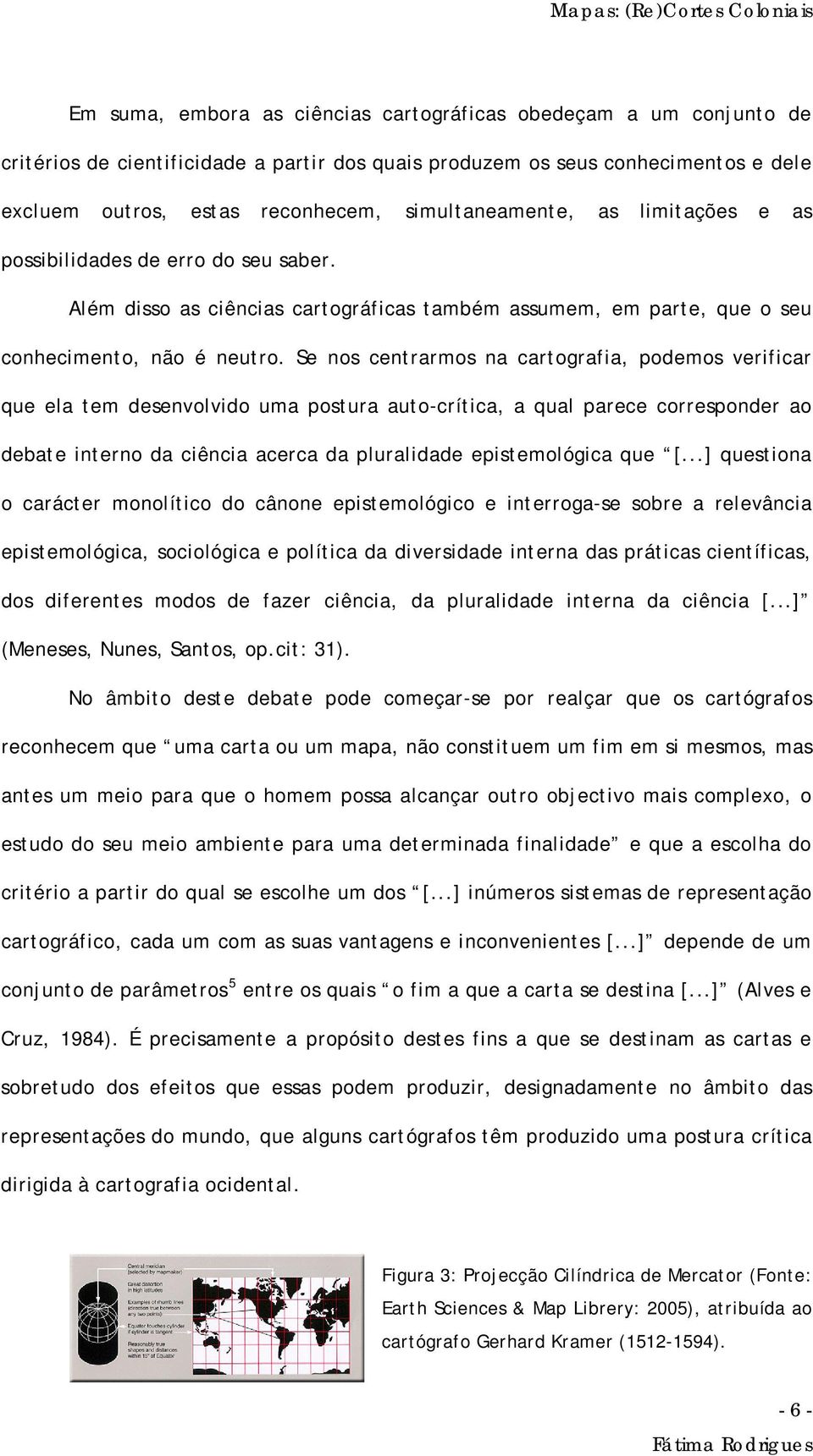 Se nos centrarmos na cartografia, podemos verificar que ela tem desenvolvido uma postura auto-crítica, a qual parece corresponder ao debate interno da ciência acerca da pluralidade epistemológica que