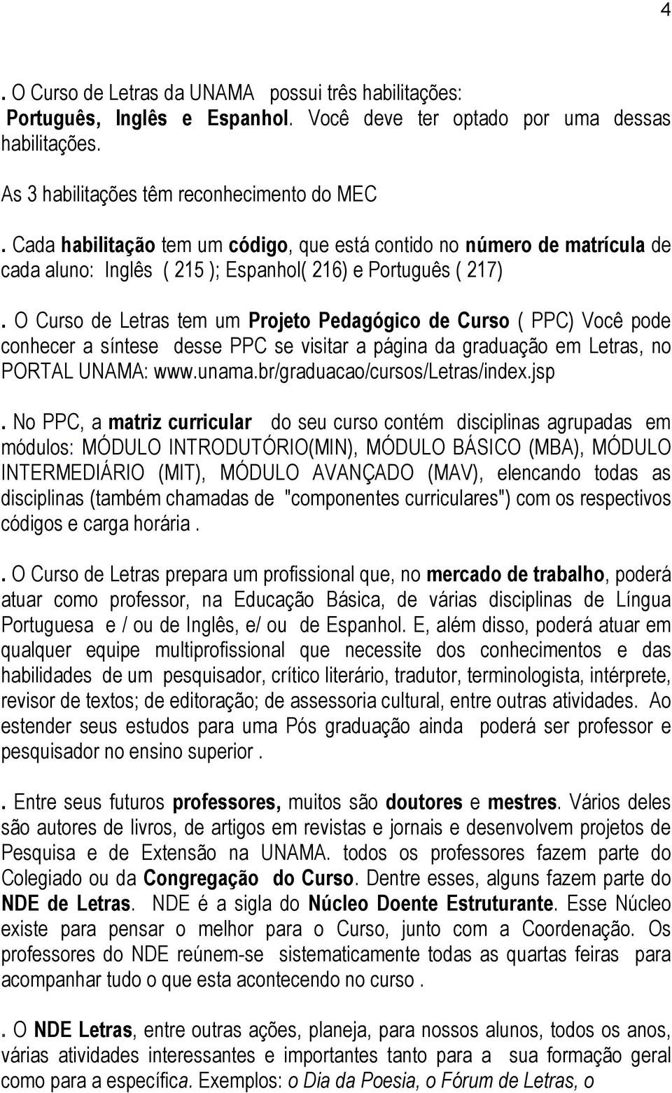 O Curso de Letras tem um Projeto Pedagógico de Curso ( PPC) Você pode conhecer a síntese desse PPC se visitar a página da graduação em Letras, no PORTAL UNAMA: www.unama.