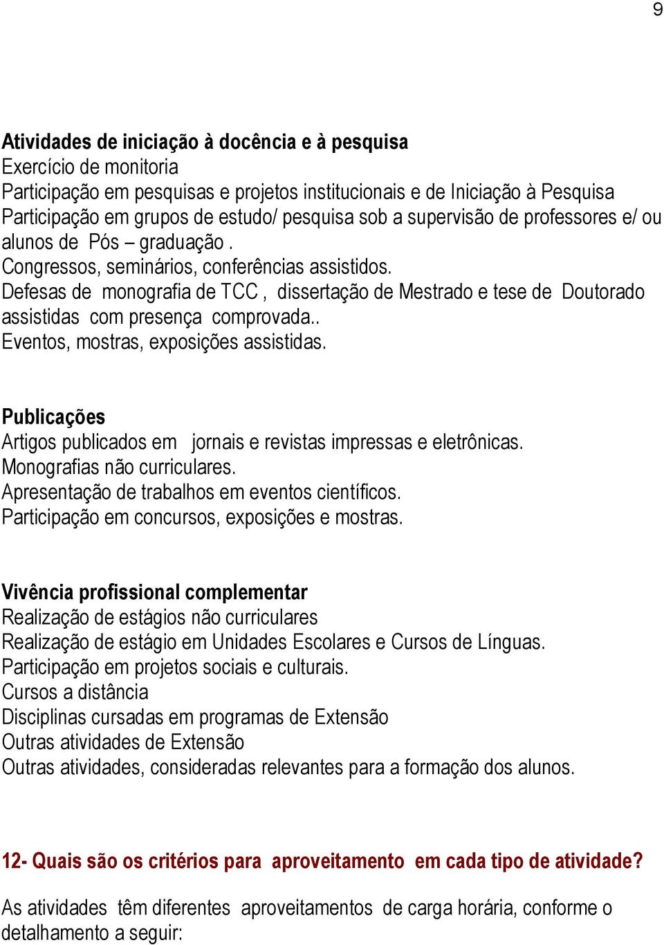 Defesas de monografia de TCC, dissertação de Mestrado e tese de Doutorado assistidas com presença comprovada.. Eventos, mostras, exposições assistidas.