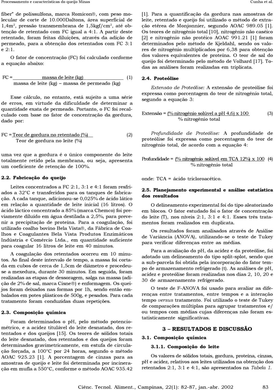 O fator de concentração (FC) foi calculado conforme a equação abaixo: FC = massa de leite (kg) (1) massa de leite (kg) massa de permeado (kg) Esse cálculo, no entanto, está sujeito a uma série de