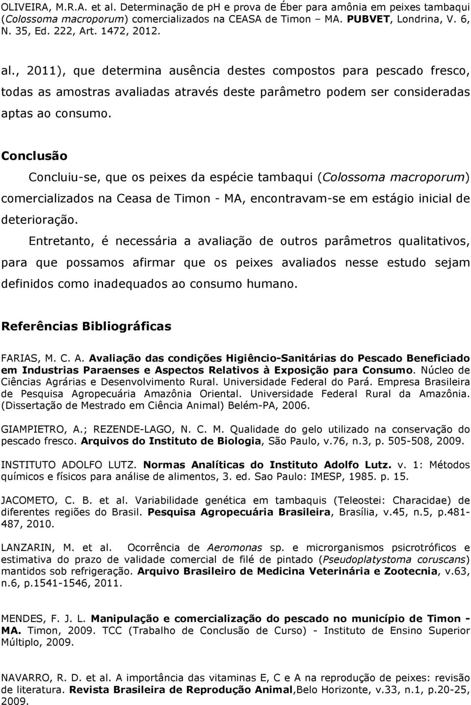 Entretanto, é necessária a avaliação de outros parâmetros qualitativos, para que possamos afirmar que os peixes avaliados nesse estudo sejam definidos como inadequados ao consumo humano.