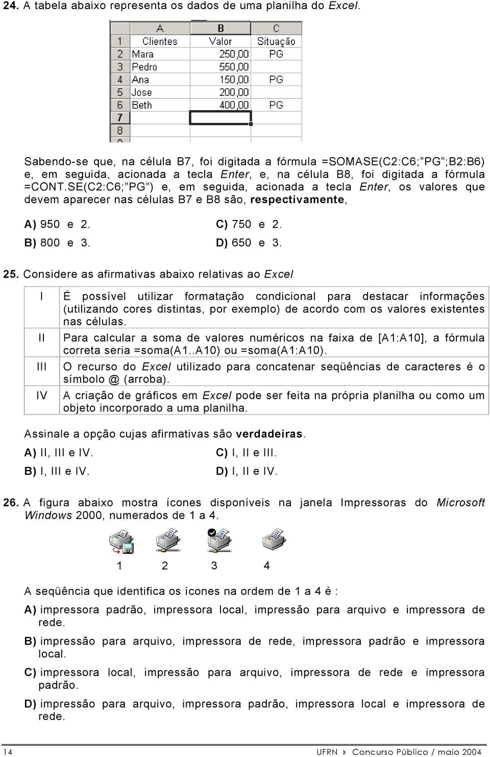 SE(C2:C6; PG ) e, em seguida, acionada a tecla Enter, os valores que devem aparecer nas células B7 e B8 são, respectivamente, A) 950 e 2. C) 750 e 2. B) 800 e 3. D) 650 e 3. 25.