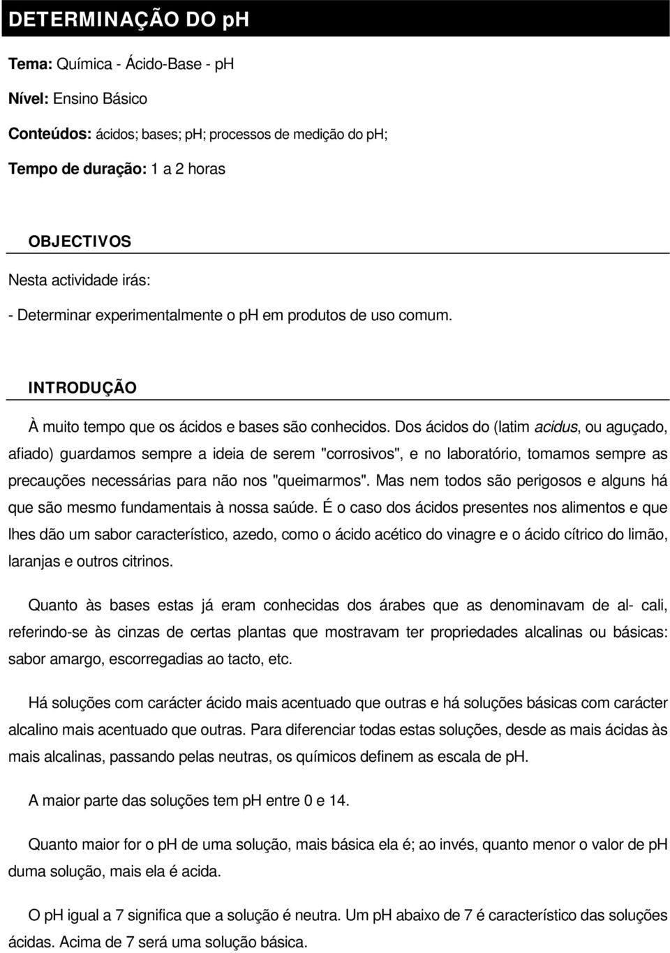 Dos ácidos do (latim acidus, ou aguçado, afiado) guardamos sempre a ideia de serem "corrosivos", e no laboratório, tomamos sempre as precauções necessárias para não nos "queimarmos".