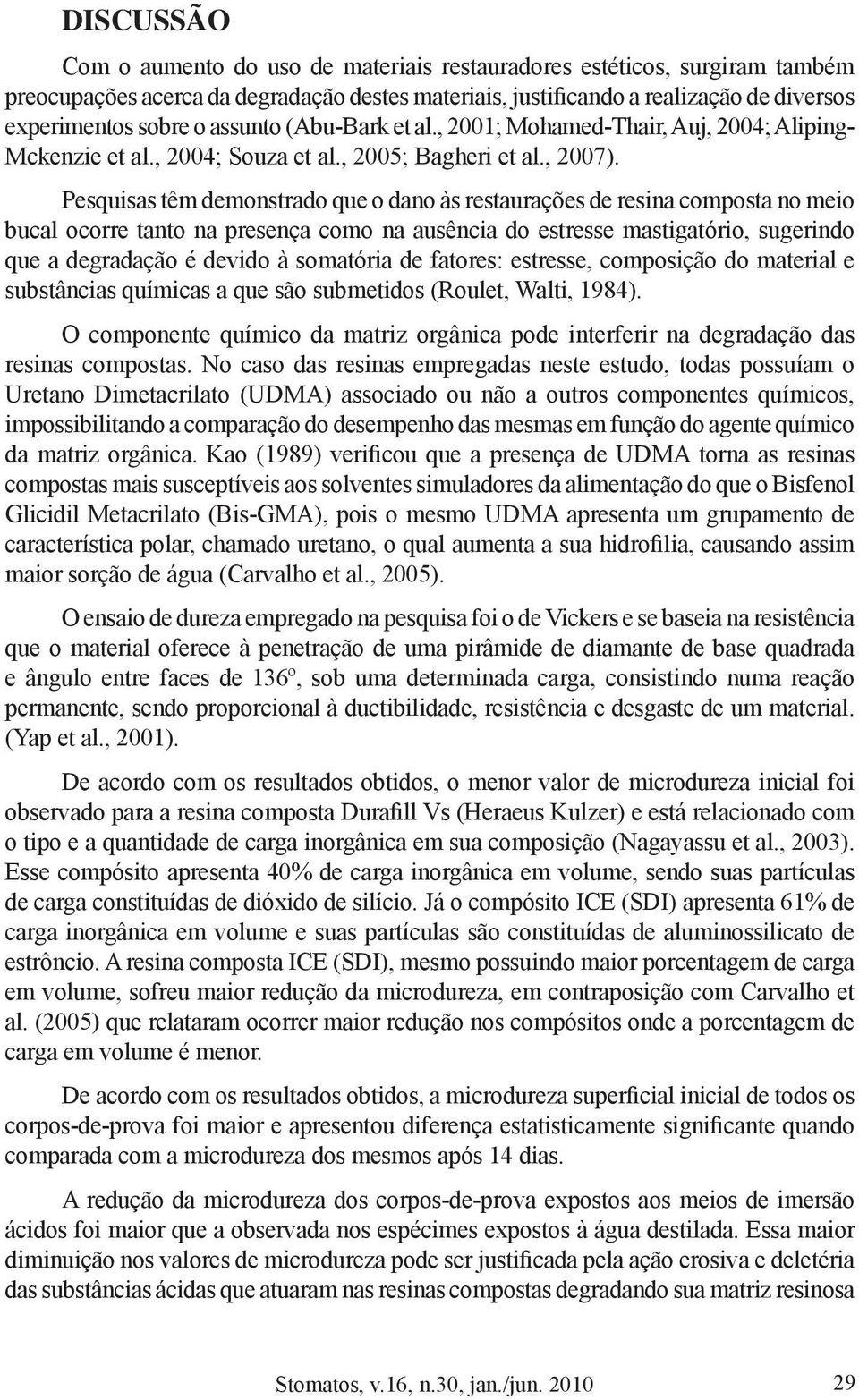 Pesquisas têm demonstrado que o dano às restaurações de resina composta no meio bucal ocorre tanto na presença como na ausência do estresse mastigatório, sugerindo que a degradação é devido à