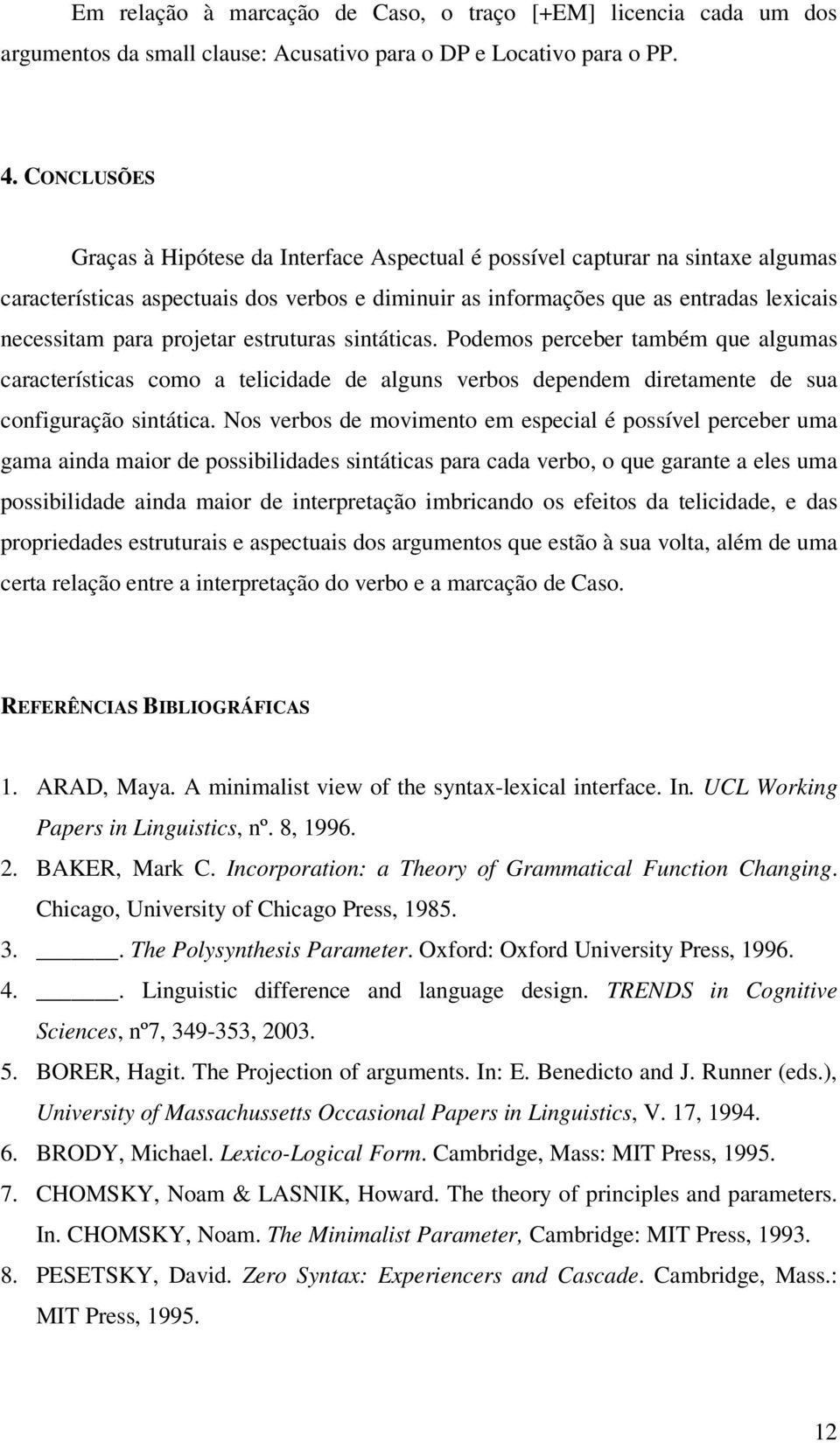 projetar estruturas sintáticas. Podemos perceber também que algumas características como a telicidade de alguns verbos dependem diretamente de sua configuração sintática.