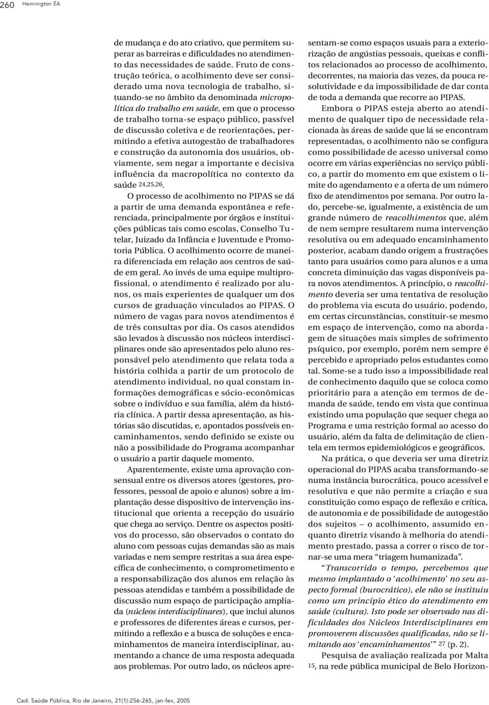 torna-se espaço público, passível de discussão coletiva e de reorientações, permitindo a efetiva autogestão de trabalhadores e construção da autonomia dos usuários, obviamente, sem negar a importante