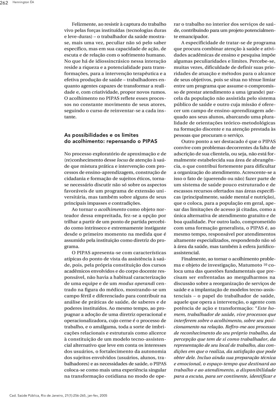 No que há de idiossincrásico nessa interação reside a riqueza e a potencialidade para transformações, para a intervenção terapêutica e a efetiva produção de saúde trabalhadores enquanto agentes