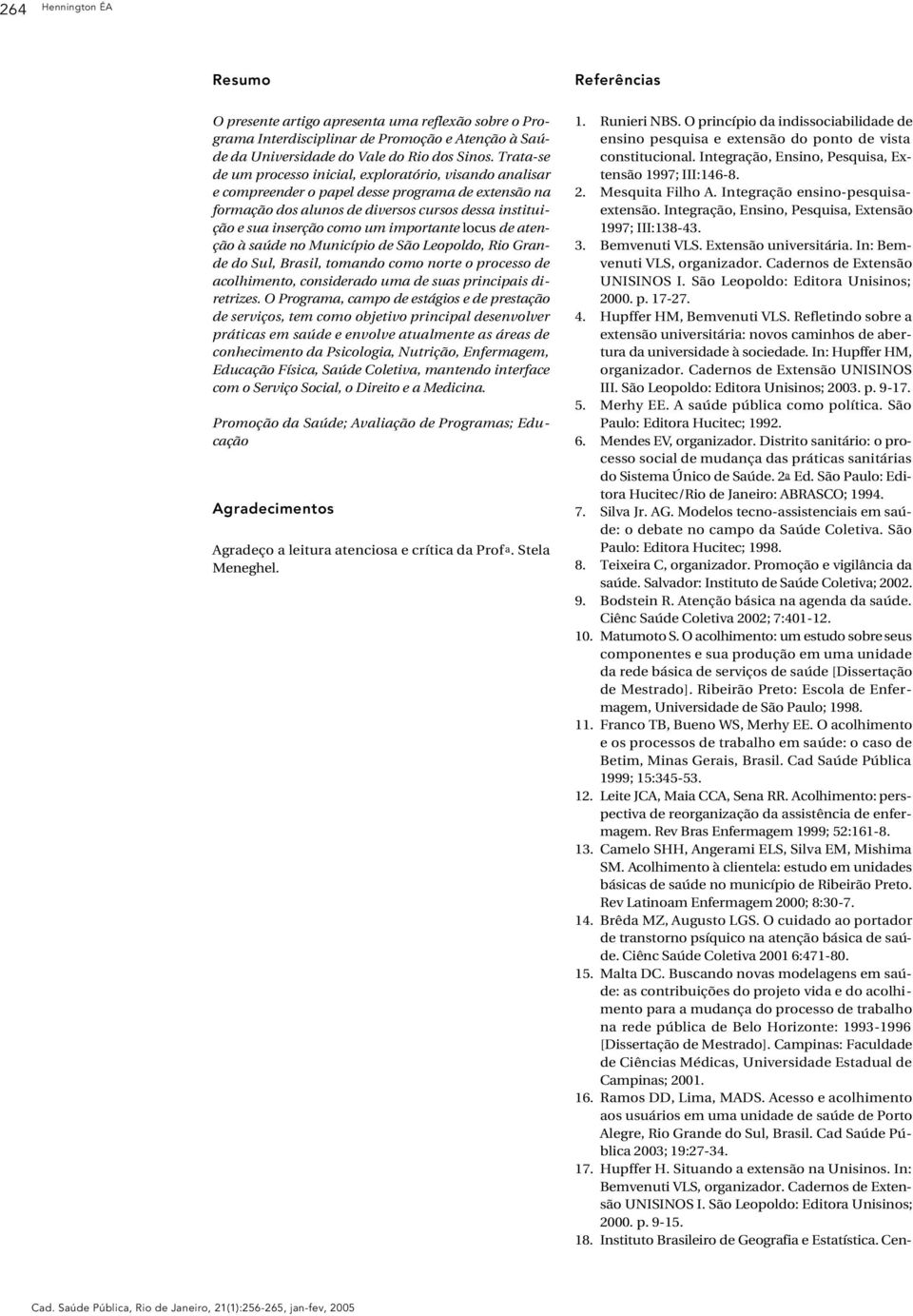 importante locus de atenção à saúde no Município de São Leopoldo, Rio Grande do Sul, Brasil, tomando como norte o processo de acolhimento, considerado uma de suas principais diretrizes.