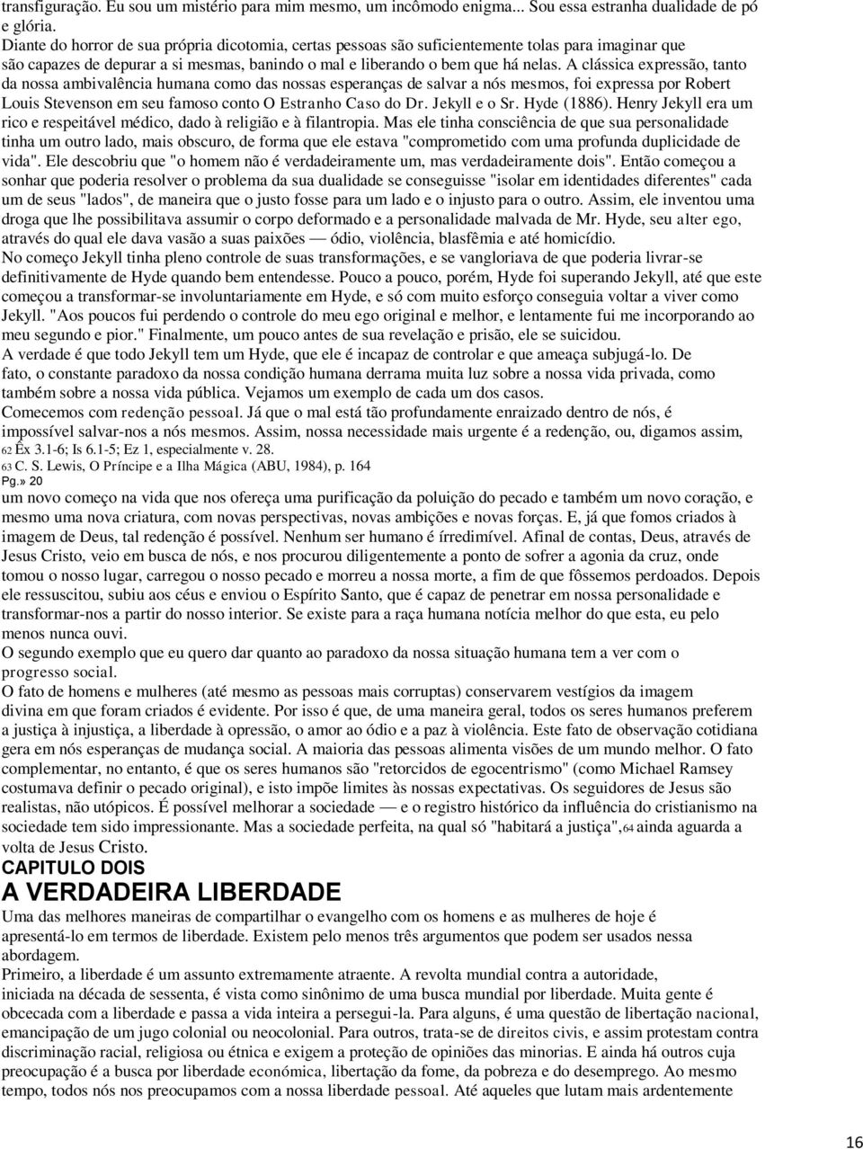 A clássica expressão, tanto da nossa ambivalência humana como das nossas esperanças de salvar a nós mesmos, foi expressa por Robert Louis Stevenson em seu famoso conto O Estranho Caso do Dr.