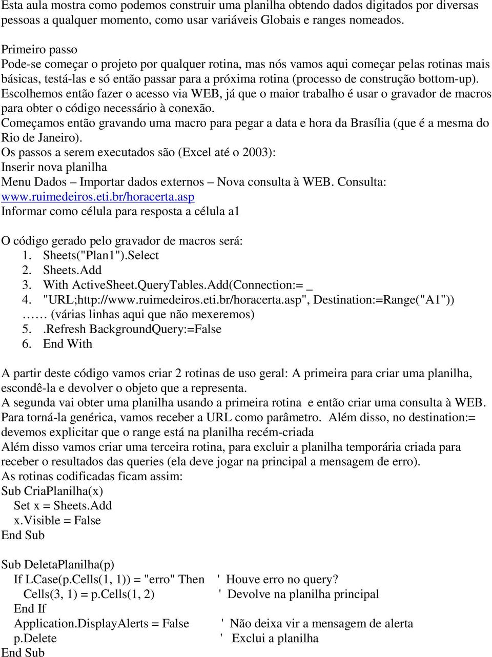 bottom-up). Escolhemos então fazer o acesso via WEB, já que o maior trabalho é usar o gravador de macros para obter o código necessário à conexão.