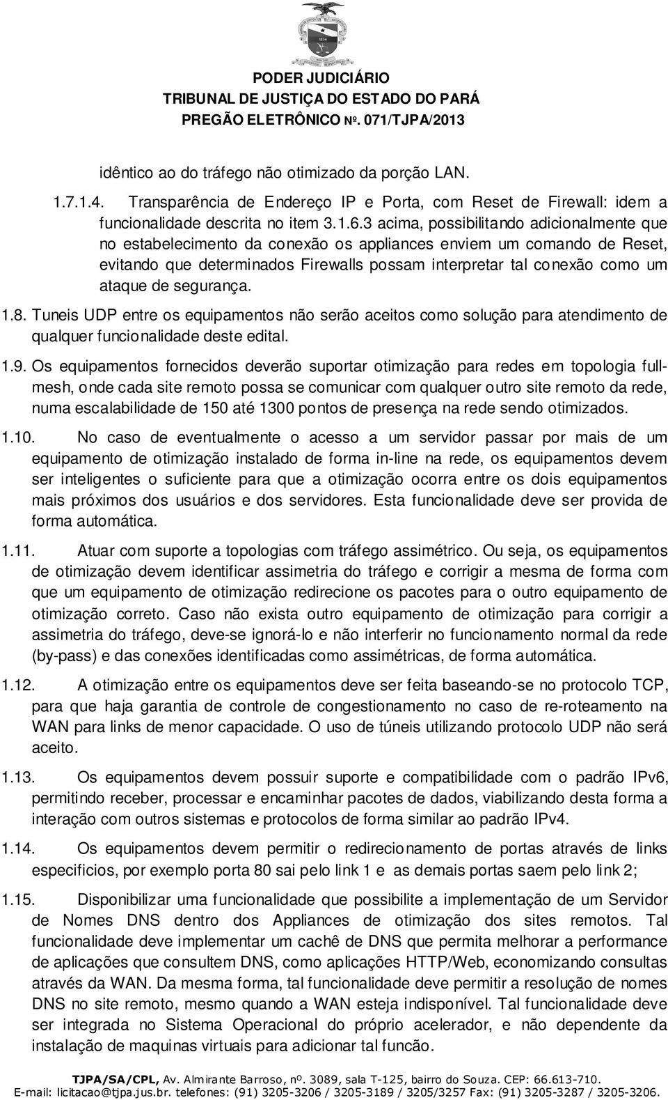 segurança. 1.8. Tuneis UDP entre os equipamentos não serão aceitos como solução para atendimento de qualquer funcionalidade deste edital. 1.9.