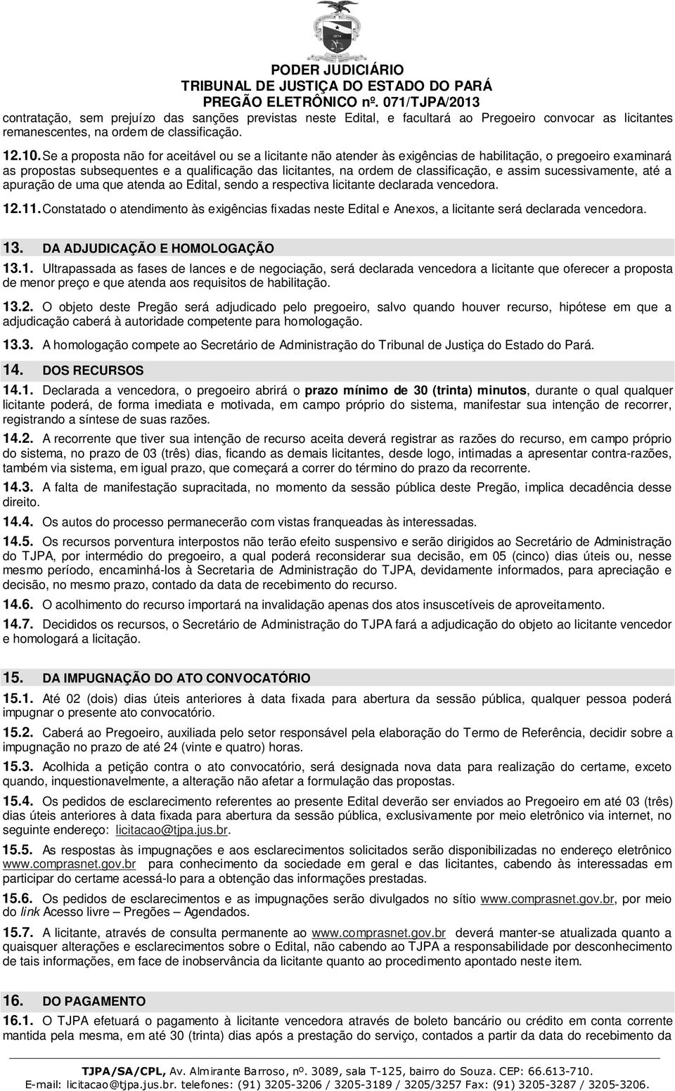 e assim sucessivamente, até a apuração de uma que atenda ao Edital, sendo a respectiva licitante declarada vencedora. 12.11.