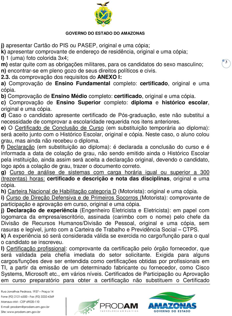 da comprovação dos requisitos do ANEXO I: a) Comprovação de Ensino Fundamental completo: certificado, original e uma cópia. b) Comprovação de Ensino Médio completo: certificado, original e uma cópia.