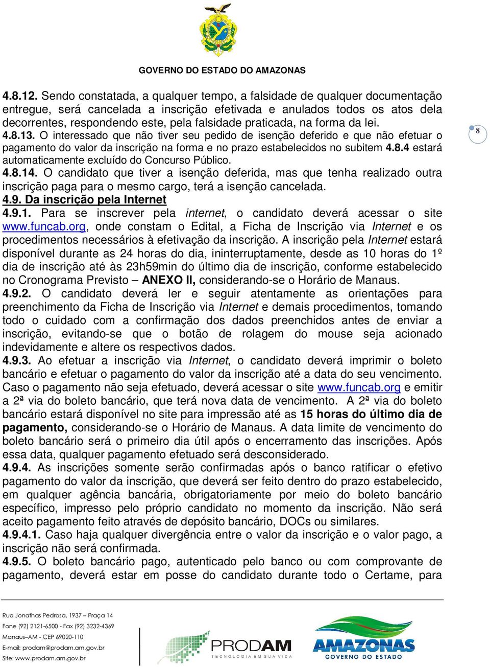 praticada, na forma da lei. 4.8.13. O interessado que não tiver seu pedido de isenção deferido e que não efetuar o pagamento do valor da inscrição na forma e no prazo estabelecidos no subitem 4.8.4 estará automaticamente excluído do Concurso Público.